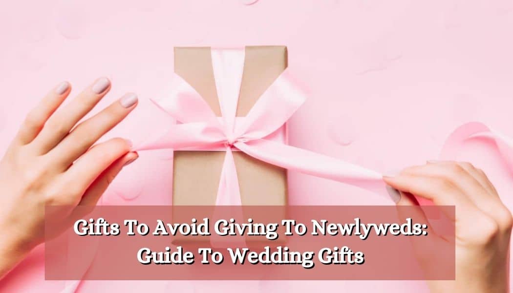 Gifts To Avoid Giving To Newlyweds: Guide To Wedding Gifts